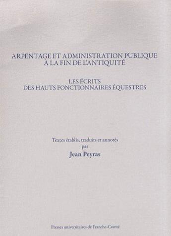 Couverture du livre « Arpentage et administration publique à la fin de l'antiquité ; les écrits des hauts-fonctionnaires équestres » de Jean Peyras aux éditions Pu De Franche Comte