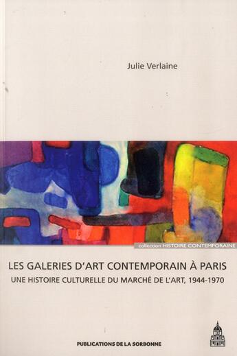 Couverture du livre « Galeries d'art contemporain à Paris ; une histoire culturelle du marché de l'art (1944-1970) » de Julie Verlaine aux éditions Editions De La Sorbonne