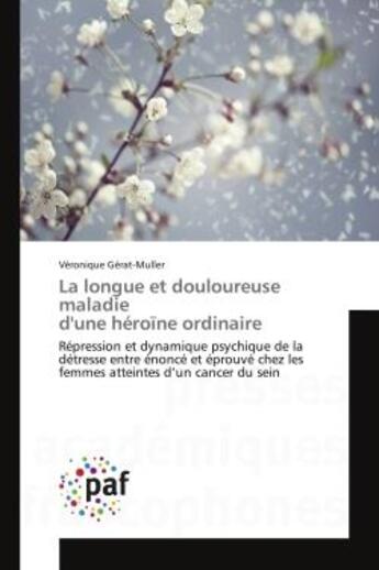 Couverture du livre « La longue et douloureuse maladie d'une héroïne ordinaire : Répression et dynamique psychique de la détresse entre énoncé et éprouvé chez les femmes atteintes d » de Véronique Gérat-Muller aux éditions Editions Universitaires Europeennes