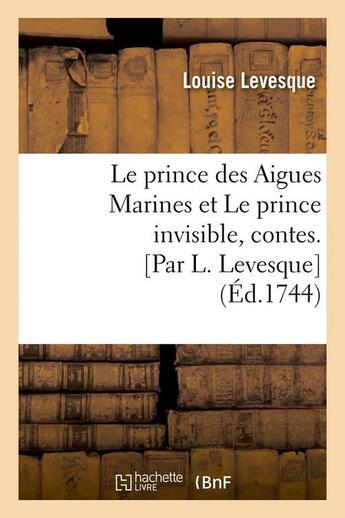 Couverture du livre « Le prince des aigues marines et le prince invisible , contes. [par l. levesque] (ed.1744) » de Levesque Louise aux éditions Hachette Bnf