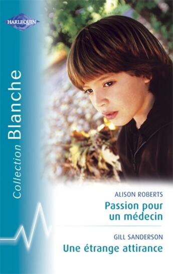 Couverture du livre « Passion pour un médecin ; une étrange attirance » de Alison Roberts et Gill Sanderson aux éditions Harlequin