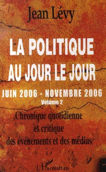 Couverture du livre « La politique au jour le jour t.2 ; juin 2006-novembre 2006 ; chronique quotidienne et critique des événements et des médias » de Jean Levy aux éditions L'harmattan