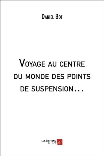 Couverture du livre « Voyage au centre du monde des points de suspension » de Bot Daniel aux éditions Editions Du Net