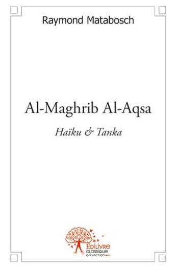 Couverture du livre « Al-maghrib al-aqsa ; haïku et tanka » de Raymond Matabosch aux éditions Edilivre