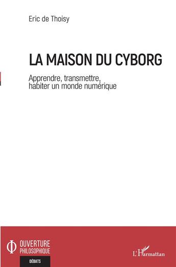 Couverture du livre « La maison du Cyborg ; apprendre, transmettre, habiter un monde numérique » de Eric De Thoisy aux éditions L'harmattan