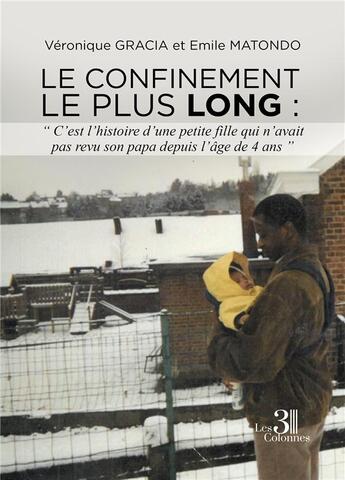 Couverture du livre « Le confinement le plus long : «?c'est l'histoire d'une petite fille qui n'avait pas revu son papa depuis l'âge de 4 ans?» » de Veronique Gracia et Emile Matondo aux éditions Les Trois Colonnes