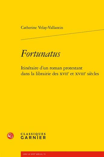 Couverture du livre « Fortunatus : itinéraire d'un roman protestant dans la librairie des XVIIe et XVIIIe siècles » de Catherine Velay Vallantin aux éditions Classiques Garnier