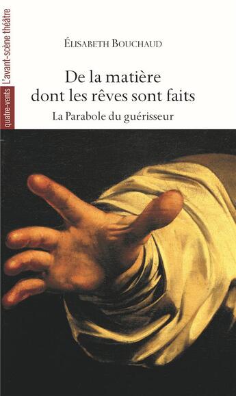 Couverture du livre « De la matière dont les rêves sont faits ; la parabole du guérisseur » de Elisabeth Bouchaud aux éditions Avant-scene Theatre