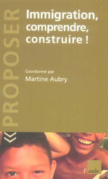 Couverture du livre « Immigration, comprendre, construire ! » de Aubry Martine aux éditions Editions De L'aube