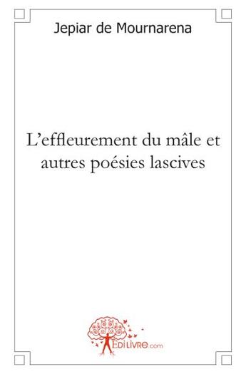 Couverture du livre « L'effleurement du mâle ; et autres poésies lascives » de Jepiar De Mournarena aux éditions Edilivre