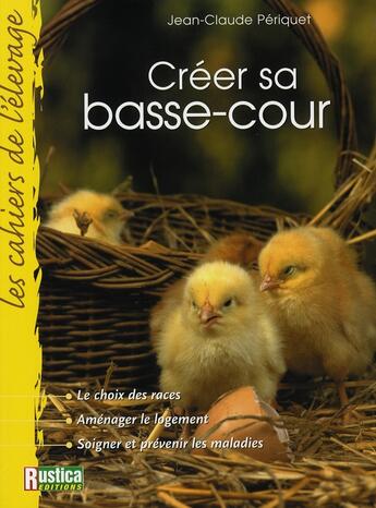 Couverture du livre « Créer sa basse-cour » de Jean-Claude Periquet aux éditions Rustica