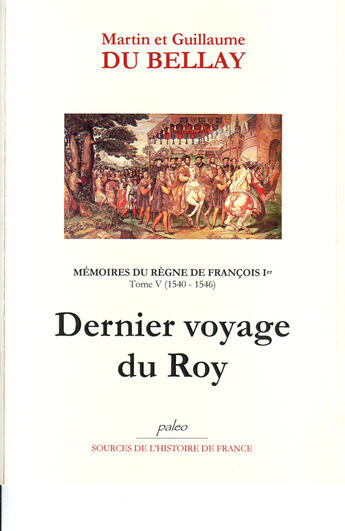 Couverture du livre « Mémoires du règne de Francois Ier Tome 5 (1540-1546) ; dernier voyage du roy » de Guillaume Du Bellay et Martin Du Bellay aux éditions Paleo