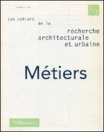 Couverture du livre « LES CAHIERS DE LA RECHERCHE ARCHITECTURALE ET URBAINE n.2-3 : métiers » de Les Cahiers De La Recherche Architecturale Et Urbaine aux éditions Editions Du Patrimoine