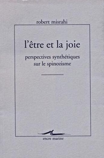 Couverture du livre « L'être et la joie : perspectives synthétiques sur le spinozisme ; écrits sur Spinoza, publiés ou inédits, revus corrigés ave notices de transtition (1947-1997) » de Robert Misrahi aux éditions Encre Marine