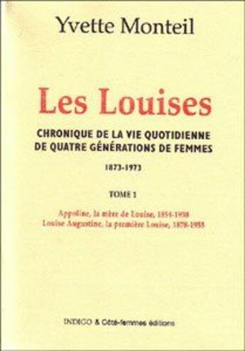 Couverture du livre « Les louises ; chronique de la vie quotidienne de quatre générations de femmes (1873-1973) t.1 ; Appoline, la mère de Louise, 1854-1938, Louise Augustine, la première Louise, 1878-1955 » de Yvette Monteil aux éditions Indigo Cote Femmes