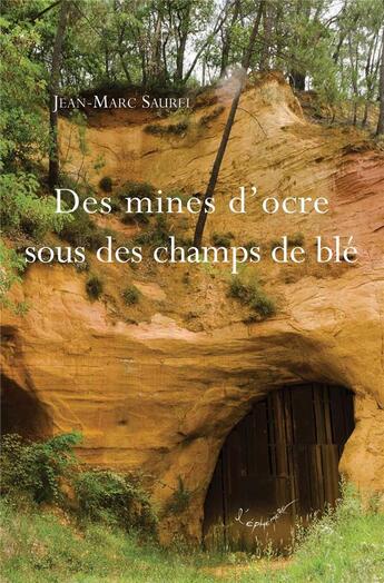 Couverture du livre « Des mines d'ocre sous des champs de blé » de Jean-Marc Saurel aux éditions L'ephemere