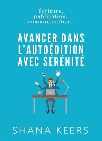 Couverture du livre « Avancer dans l'autoédition avec sérénité ; écriture, publication, communication... » de Shana Keers aux éditions Bookelis