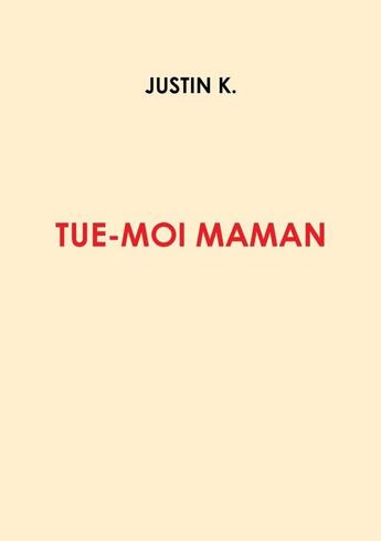 Couverture du livre « Tue-moi, maman » de Justin K. aux éditions Lulu