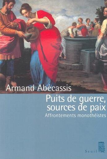 Couverture du livre « Puits de guerre, sources de paix ; affrontements monothéistes » de Armand Abecassis aux éditions Seuil