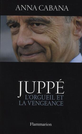Couverture du livre « Alain Juppé ; l'orgueil et la vengeance » de Anna Cabana aux éditions Flammarion