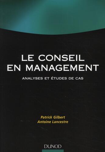 Couverture du livre « Conseil en management ; analyses et études de cas » de Antoine Lancestre et Patrick Gilbert aux éditions Dunod