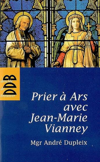 Couverture du livre « Prier à Ars avec Jean-Marie Vianney » de Andre Dupleix aux éditions Desclee De Brouwer