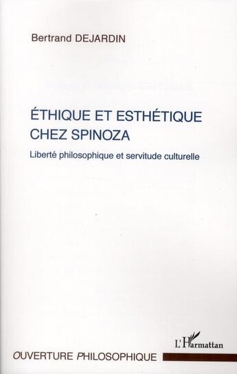 Couverture du livre « Éthique et esthétique chez Spinoza ; liberté philosophique et servitude culturelle » de Bertrand Dejardin aux éditions L'harmattan