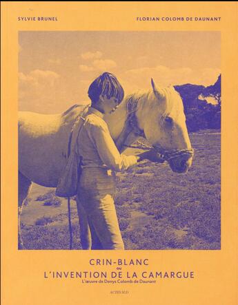 Couverture du livre « Crin-Blanc ou l'invention de la Camargue ; l'oeuvre de Denys Colomb de Daunant » de Sylvie Brunel et Florian Colomb De Daunant aux éditions Actes Sud