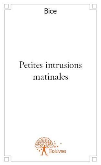 Couverture du livre « Petites intrusions matinales » de Bice aux éditions Edilivre