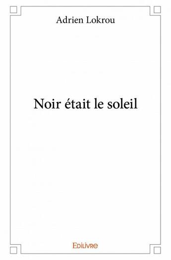 Couverture du livre « Noir était le soleil » de Adrien Lokrou aux éditions Edilivre