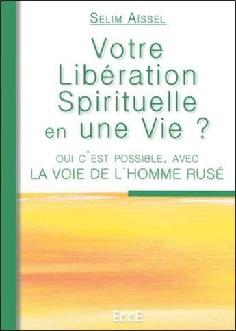 Couverture du livre « Votre libération spirituelle en une vie ? ; oui c'est possible, avec la voie de l'homme rusé » de Selim Aissel aux éditions Ecce
