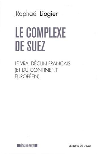 Couverture du livre « Le complexe de Suez ; le vrai déclin français (et du continent européen) » de Liogier Raphaël aux éditions Bord De L'eau