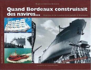 Couverture du livre « Quand Bordeaux construisait des navires...histoire de la construction navale à Bordeaux » de Roger Bernadat et Christian Bernadat aux éditions Entre Deux Mers