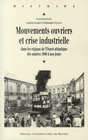 Couverture du livre « Mouvements ouvriers et crise industrielle ; dans les régions de l'Ouest atlantique des années 1960 à nos jours » de Laurent Jalabert et Christophe Patillon aux éditions Pu De Rennes