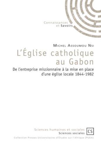 Couverture du livre « L'Église catholique au Gabon : De l'entreprise missionnaire à la mise en place d'une église locale 1844-1982 » de Michel Assoumou Nsi aux éditions Connaissances Et Savoirs