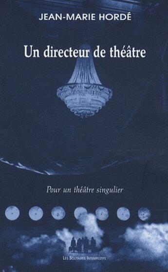 Couverture du livre « Un directeur de théâtre ; pour un théâtre singulier » de Jean-Marie Horde aux éditions Solitaires Intempestifs