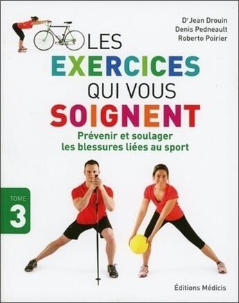 Couverture du livre « Les exercices qui vous soignent Tome 3 ; prévenir et soulager les blessures liées au sport » de Jean Drouin et Denis Pedneault et Roberto Poirier aux éditions Medicis