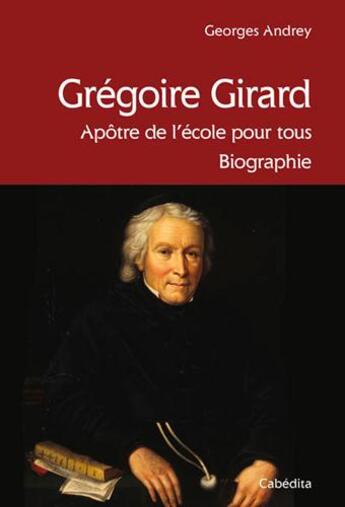 Couverture du livre « Grégoire Girard, apôtre de l'école pour tous » de Georges Andrey aux éditions Cabedita