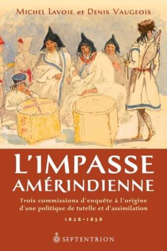 Couverture du livre « L'impasse amérindienne ; trois commissions d'enquête à l'origine d'une politique de tutelle et d'assimilation ; 1828-1858 » de Denis Vaugeois et Michel Lavoie aux éditions Pu Du Septentrion