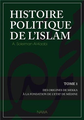 Couverture du livre « Histoire politique de l'islam t.1 ; des origines de Mekka à la fondation de l'Etat de Médine » de Abu Soleym Al-Kaabi aux éditions Nawa