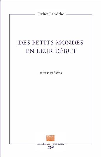 Couverture du livre « Des petits mondes en leur début : Huit pièces » de Didier Lamèthe aux éditions Terra Cotta