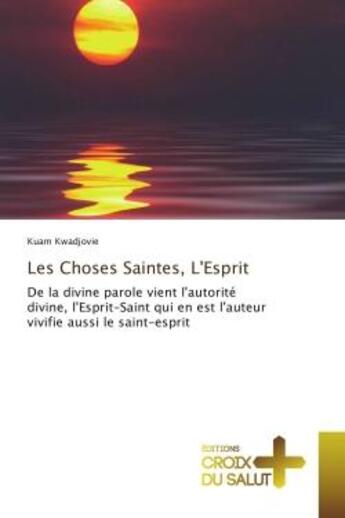 Couverture du livre « Les Choses Saintes, L'esprit : De la divine parole vient l'autorite divine, l'esprit-Saint qui en est l'auteur vivifie aussi le S » de Kuam Kwadjovie aux éditions Croix Du Salut