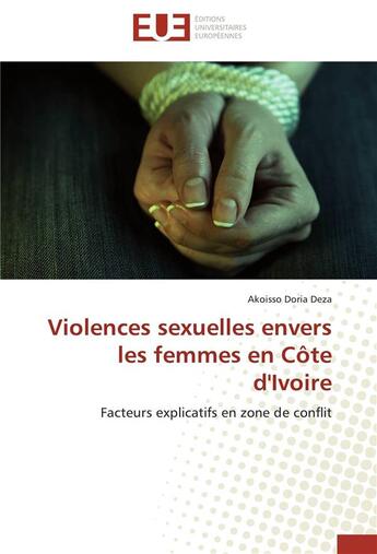 Couverture du livre « Violences sexuelles envers les femmes en Côte d'Ivoire ; facteurs explicatifs en zone de conflit » de Akoisso Doria Deza aux éditions Editions Universitaires Europeennes