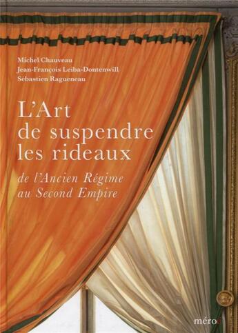 Couverture du livre « L'art de suspendre les rideaux ; de l'Ancien Régime au Second Empire » de Michel Chauveau et Jean-Francois Leiba-Dontenwill et Sebastien Ragueneau aux éditions Meroe