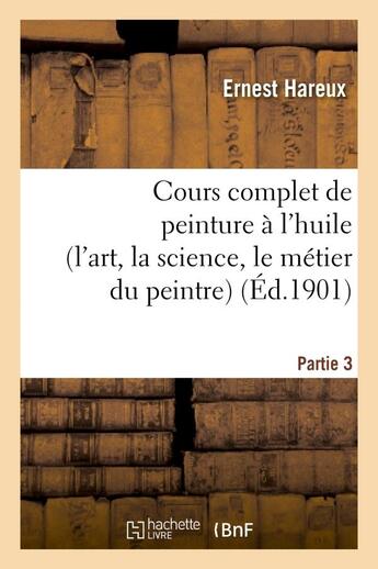 Couverture du livre « Cours complet de peinture a l'huile (l'art, la science, le metier du peintre). partie 3 » de Hareux Ernest aux éditions Hachette Bnf