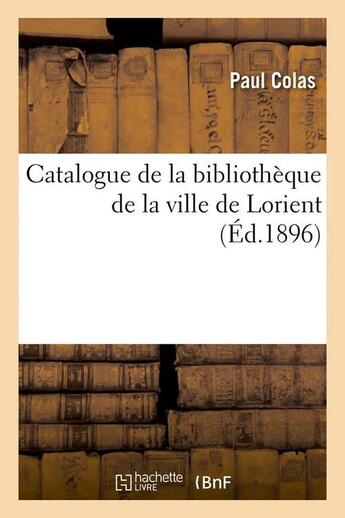 Couverture du livre « Catalogue de la bibliothèque de la ville de Lorient (Éd.1896) » de Paul Colas aux éditions Hachette Bnf