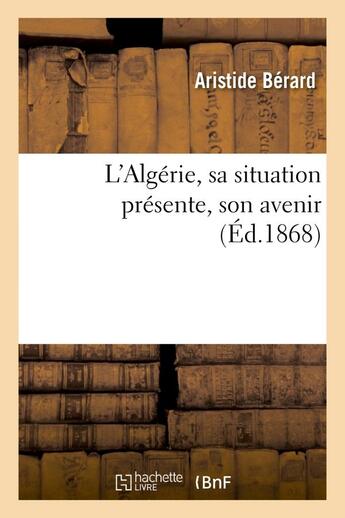 Couverture du livre « L'algerie, sa situation presente, son avenir » de Berard Aristide aux éditions Hachette Bnf