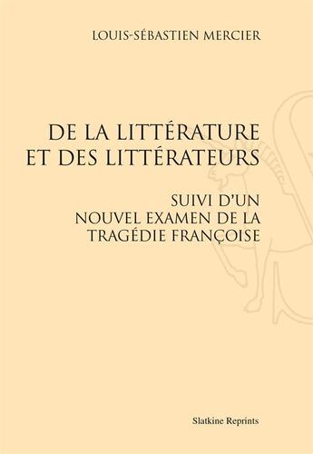 Couverture du livre « De la littérature et des littérateurs ; suivi d'un nouvel examen de la tragédie françoise » de Louis-Sebastien Mercier aux éditions Slatkine Reprints