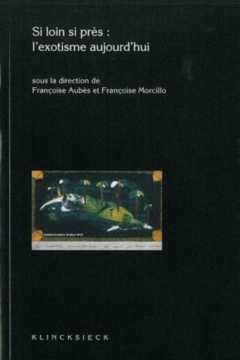 Couverture du livre « Si loin, si près : l'exotisme aujourd'hui » de Francoise Aubes et Francoise Morcillo aux éditions Klincksieck