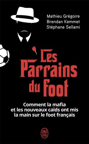 Couverture du livre « Les parrains du foot ; comment la mafia et les nouveaux caïds ont mis la main sur le foot français » de Brendan Kemmet et Mathieu Gregoire et Stephane Sellami aux éditions J'ai Lu